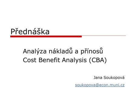 Přednáška Analýza nákladů a přínosů Cost Benefit Analysis (CBA)