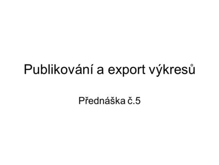 Publikování a export výkresů Přednáška č.5. Témata přednášky e-Transmit Publikování Publikování v síti WWW Export výkresů.