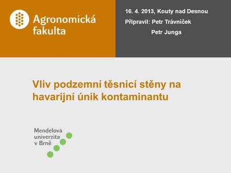 Vliv podzemní těsnicí stěny na havarijní únik kontaminantu 16. 4. 2013, Kouty nad Desnou Připravil: Petr Trávníček Petr Junga.