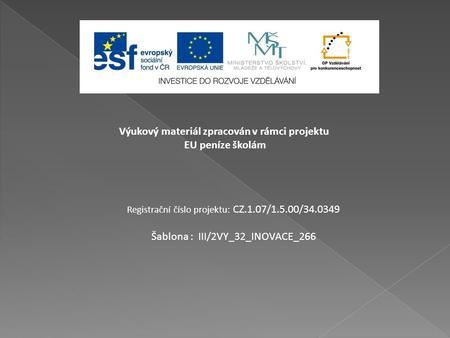 Výukový materiál zpracován v rámci projektu EU peníze školám Registrační číslo projektu: CZ.1.07/1.5.00/34.0349 Šablona : III/2VY_32_INOVACE_266.
