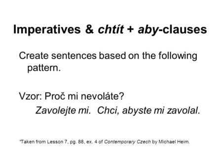 Imperatives & chtít + aby-clauses Create sentences based on the following pattern. Vzor: Proč mi nevoláte? Zavolejte mi. Chci, abyste mi zavolal. *Taken.