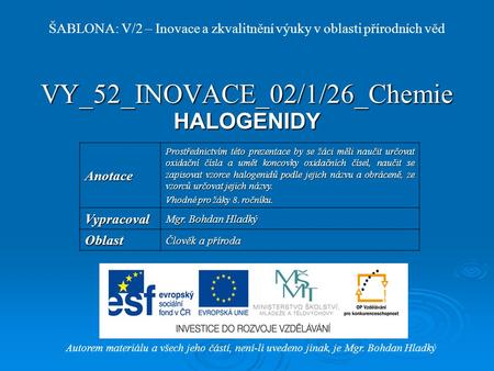 VY_52_INOVACE_02/1/26_Chemie HALOGENIDY Autorem materiálu a všech jeho částí, není-li uvedeno jinak, je Mgr. Bohdan Hladký ŠABLONA: V/2 – Inovace a zkvalitnění.