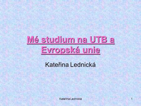 Kateřina Lednická1 Mé studium na UTB a Evropská unie Kateřina Lednická.