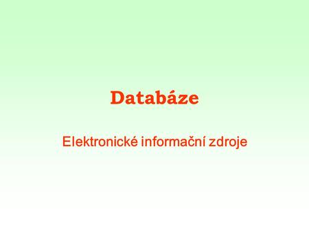 Databáze Elektronické informační zdroje. Obsah přednášky používané zkratky: DB a EIZ definice DB a EIZ typologie DB typologie EIZ přístup k EIZ příklady.