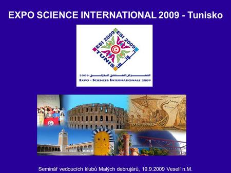 Seminář vedoucích klubů Malých debrujárů, 19.9.2009 Veselí n.M. EXPO SCIENCE INTERNATIONAL 2009 - Tunisko.