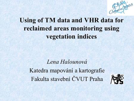 Using of TM data and VHR data for reclaimed areas monitoring using vegetation indices Lena Halounová Katedra mapování a kartografie Fakulta stavební ČVUT.