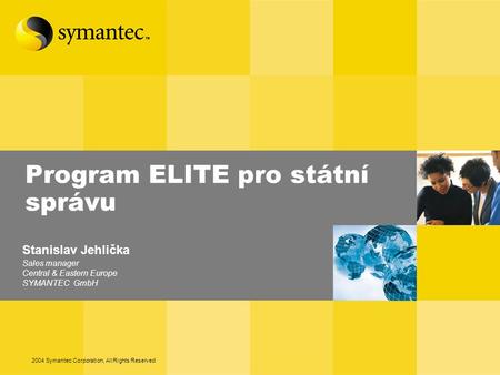 2004 Symantec Corporation, All Rights Reserved Program ELITE pro státní správu Stanislav Jehlička Sales manager Central & Eastern Europe SYMANTEC GmbH.
