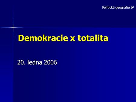 Demokracie x totalita 20. ledna 2006 Politická geografie IV.