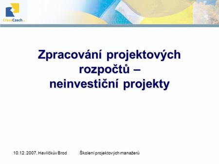 10.12. 2007, Havlíčkův BrodŠkolení projektových manažerů Zpracování projektových rozpočtů – neinvestiční projekty.
