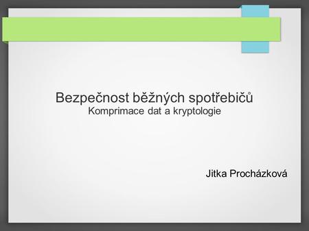 Bezpečnost běžných spotřebičů Komprimace dat a kryptologie Jitka Procházková.