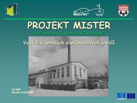 PROJEKT MISTER (Military and Industrial SiTes Reuse) Využití vojenských a průmyslových areálů 3.5.2007 VELKÁ HLEĎSEBE.