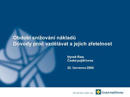 Období snižování nákladů Důvody proč vzdělávat a jejich zřetelnost Hynek Rais Česká pojišťovna 22. července 2004.
