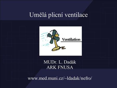 Umělá plicní ventilace MUDr. L. Dadák ARK FNUSA www.med.muni.cz/~ldadak/nefro/