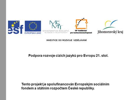 INVESTICE DO ROZVOJE VZDĚLÁVÁNÍ Podpora rozvoje cizích jazyků pro Evropu 21. stol. Tento projekt je spolufinancován Evropským sociálním fondem a státním.