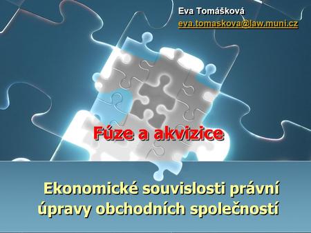 Eva Tomášková eva.tomaskova@law.muni.cz Fúze a akvizice Ekonomické souvislosti právní úpravy obchodních společností.