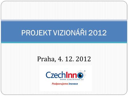 PROJEKT VIZIONÁŘI 2012 Praha, 4. 12. 2012. O sdružení CzechInno Zájmové sdružení právnických osob, základním cílem podpora inovačního podnikání v ČR.