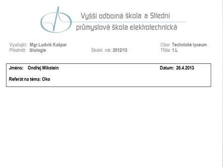 Oko. Oko Jeden ze smyslových orgánů Zrakem vnímáme světlo, jeho intenzitu, barvy, tvary, vzdálenosti Umožňuje rozvoj mysli, vzdělání a zážitků.