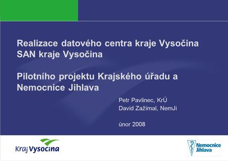 PREZENTUJÍCÍ Realizace datového centra kraje Vysočina SAN kraje Vysočina Pilotního projektu Krajského úřadu a Nemocnice Jihlava Petr Pavlinec, KrÚ David.