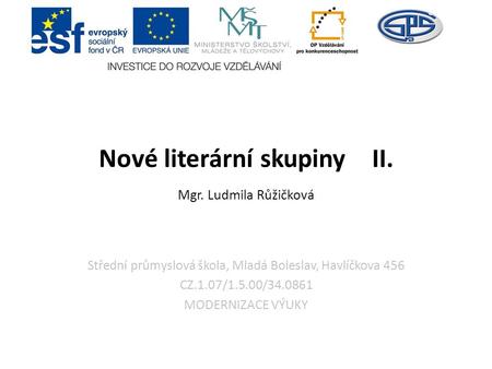 Střední průmyslová škola, Mladá Boleslav, Havlíčkova 456 CZ.1.07/1.5.00/34.0861 MODERNIZACE VÝUKY Nové literární skupiny II. Mgr. Ludmila Růžičková.