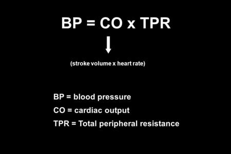 BP = CO x TPR BP = blood pressure CO = cardiac output