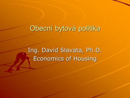 Obecní bytová politika Ing. David Slavata, Ph.D. Economics of Housing.