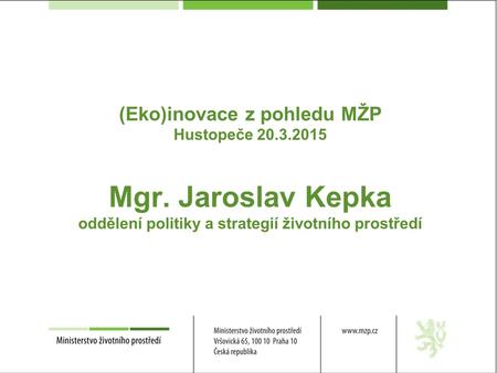 (Eko)inovace z pohledu MŽP Hustopeče 20.3.2015 Mgr. Jaroslav Kepka oddělení politiky a strategií životního prostředí.