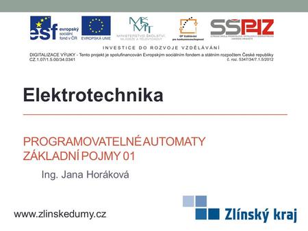 PROGRAMOVATELNÉ AUTOMATY ZÁKLADNÍ POJMY 01 Ing. Jana Horáková Elektrotechnika www.zlinskedumy.cz.