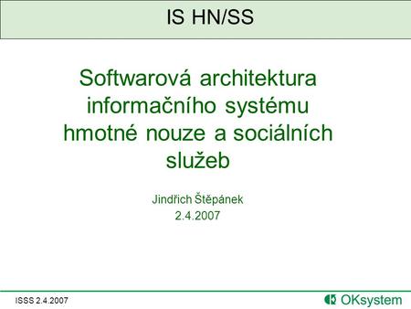 ISSS 2.4.2007 IS HN/SS Softwarová architektura informačního systému hmotné nouze a sociálních služeb Jindřich Štěpánek 2.4.2007.