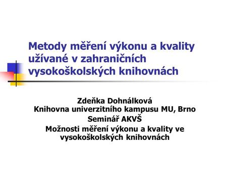 Metody měření výkonu a kvality užívané v zahraničních vysokoškolských knihovnách Zdeňka Dohnálková Knihovna univerzitního kampusu MU, Brno Seminář AKVŠ.