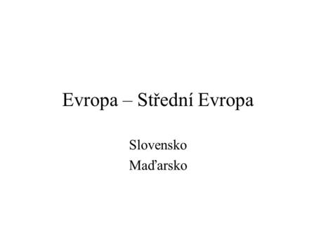 Evropa – Střední Evropa Slovensko Maďarsko. Slovensko – obecně Rozloha: 49 036 km 2  spíše menší evropská země Obyvatelstvo: 5,4 mil. (2002)  málo lidnatá.