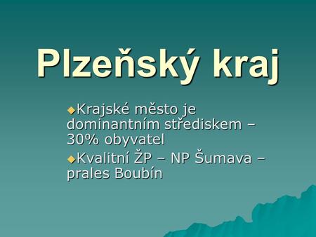 Plzeňský kraj  Krajské město je dominantním střediskem – 30% obyvatel  Kvalitní ŽP – NP Šumava – prales Boubín.