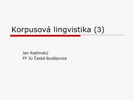 Korpusová lingvistika ( 3 ) Jan Radimský FF JU České Budějovice.