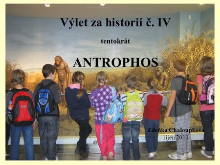 Výlet za historií č. IV tentokrát ANTROPHOS Zdeňka Chaloupková říjen 2011.