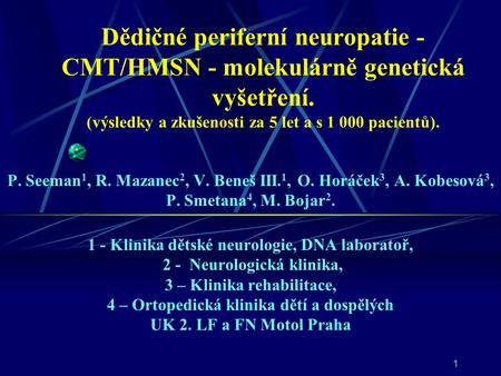 Dědičné periferní neuropatie - CMT/HMSN - molekulárně genetická vyšetření. (výsledky a zkušenosti za 5 let a s 1 000 pacientů). P. Seeman1, R. Mazanec2,