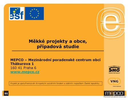Měkké projekty a obce, případová studie 01 MEPCO – Mezinárodní poradenské centrum obcí Thákurova 1 160 41 Praha 6 www.mepco.cz Projekt je spolufinancován.