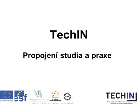 TechIN Propojení studia a praxe. Informace o projektu Název operačního programu: OP Vzdělávání pro konkurenceschopnost Zahájení projektu: 1.12.2008 Ukončení.