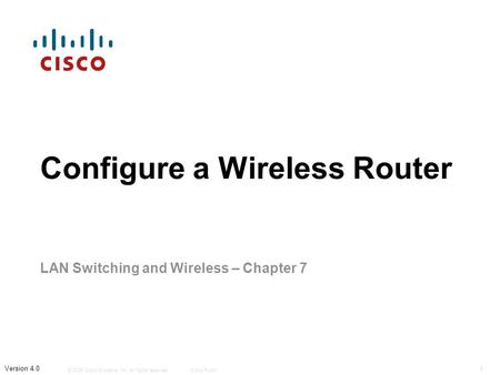 © 2006 Cisco Systems, Inc. All rights reserved.Cisco Public 1 Version 4.0 Configure a Wireless Router LAN Switching and Wireless – Chapter 7.