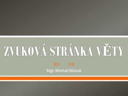ZVUKOVÁ STRÁNKA VĚTY Mgr. Michal Oblouk.