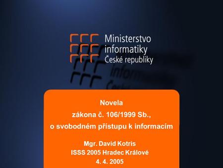 Novela zákona č. 106/1999 Sb., o svobodném přístupu k informacím Mgr. David Kotris ISSS 2005 Hradec Králové 4. 4. 2005.