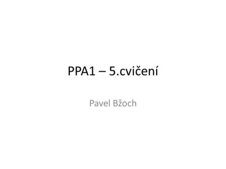 PPA1 – 5.cvičení Pavel Bžoch.