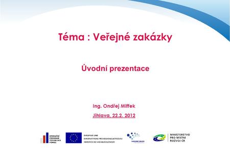Téma : Veřejné zakázky Úvodní prezentace Ing. Ondřej Miffek Jihlava, 22.2. 2012.