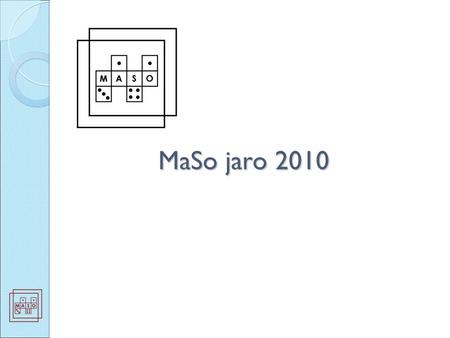 MaSo jaro 2010. O soutěži MaSo Co je to MaSo? ◦ dvakrát za rok ◦ ne jako ve škole, soutěž družstev  spolupráce, komunikace Osmé MaSo, 49 družstev z 28.