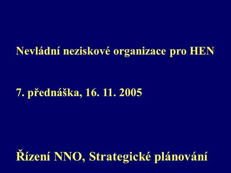Nevládní neziskové organizace pro HEN 7. přednáška, 16. 11. 2005 Řízení NNO, Strategické plánování.