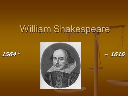 William Shakespeare 1564 *			 + 1616.