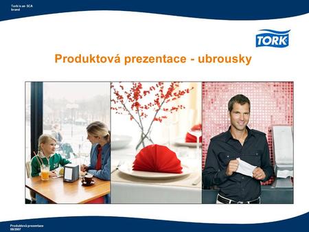Produktová prezentace 08/2007 Tork is an SCA brand Produktová prezentace - ubrousky.