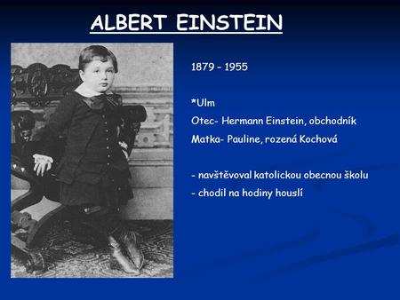 ALBERT EINSTEIN 1879 – 1955 *Ulm Otec- Hermann Einstein, obchodník