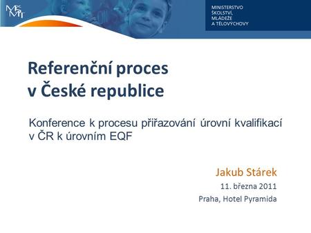Referenční proces v České republice Jakub Stárek 11. března 2011 Praha, Hotel Pyramida Konference k procesu přiřazování úrovní kvalifikací v ČR k úrovním.