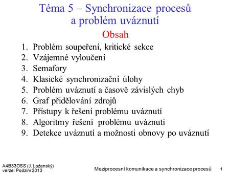 A4B33OSS (J. Lažanský) verze: Podzim 2013 Meziprocesní komunikace a synchronizace procesů 1 Obsah Téma 5 – Synchronizace procesů a problém uváznutí 1.Problém.