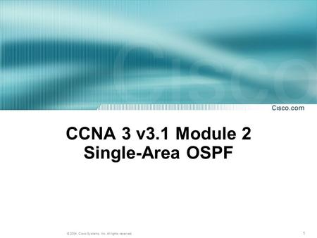 1 © 2004, Cisco Systems, Inc. All rights reserved. CCNA 3 v3.1 Module 2 Single-Area OSPF.