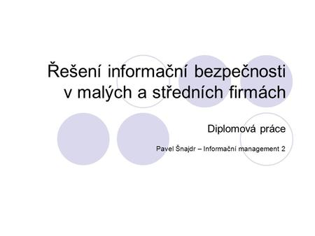 Řešení informační bezpečnosti v malých a středních firmách Pavel Šnajdr – Informační management 2 Diplomová práce.